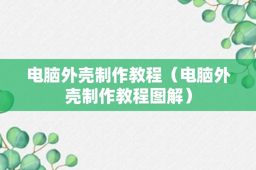 电脑外壳制作教程（电脑外壳制作教程图解）