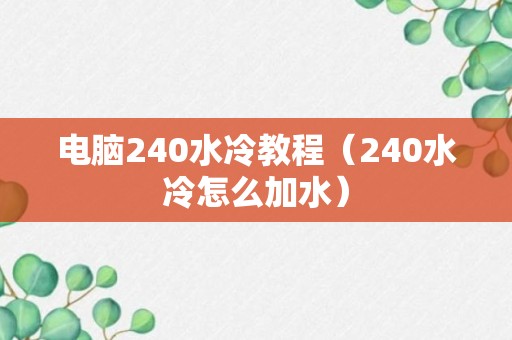 电脑240水冷教程（240水冷怎么加水）