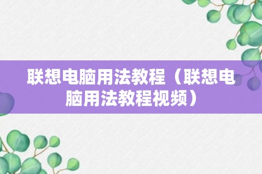 联想电脑用法教程（联想电脑用法教程视频）