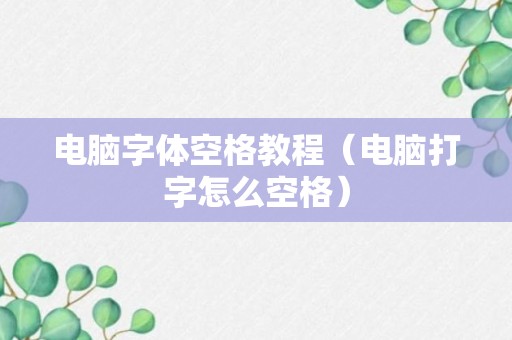 电脑字体空格教程（电脑打字怎么空格）