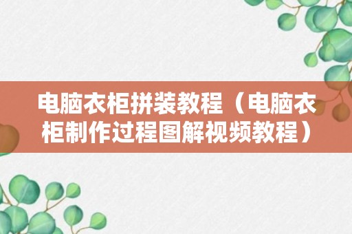 电脑衣柜拼装教程（电脑衣柜制作过程图解视频教程）