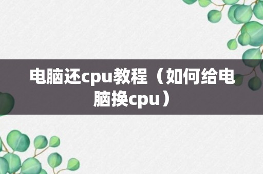 电脑还cpu教程（如何给电脑换cpu）