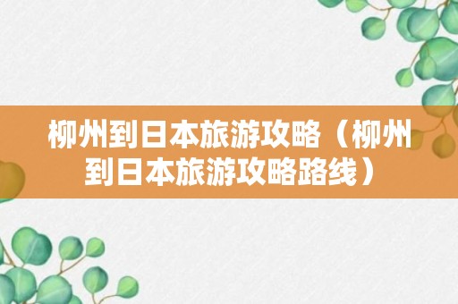 柳州到日本旅游攻略（柳州到日本旅游攻略路线）