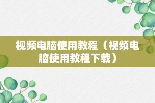 视频电脑使用教程（视频电脑使用教程下载）