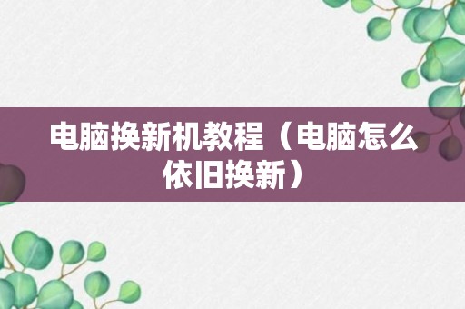 电脑换新机教程（电脑怎么依旧换新）