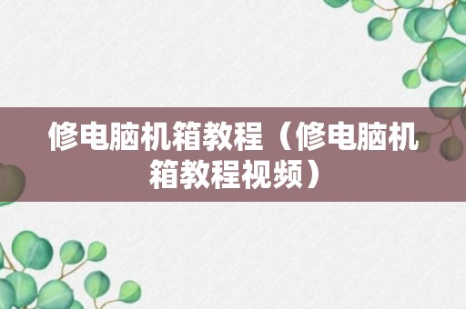 修电脑机箱教程（修电脑机箱教程视频）