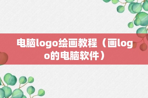 电脑logo绘画教程（画logo的电脑软件）