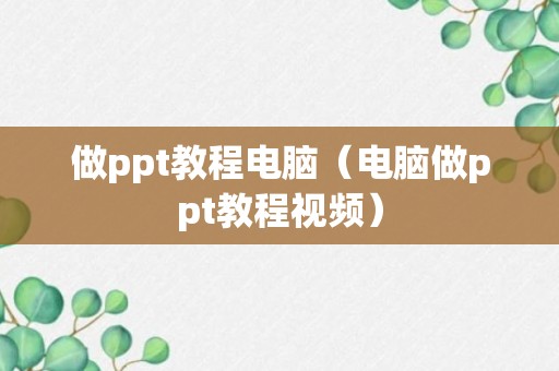 做ppt教程电脑（电脑做ppt教程视频）