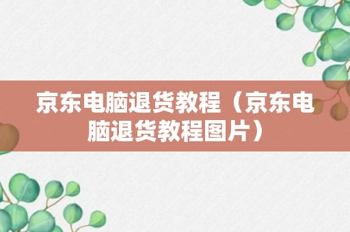 京东电脑退货教程（京东电脑退货教程图片）