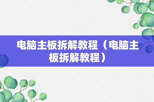 电脑主板拆解教程（电脑主板拆解教程）