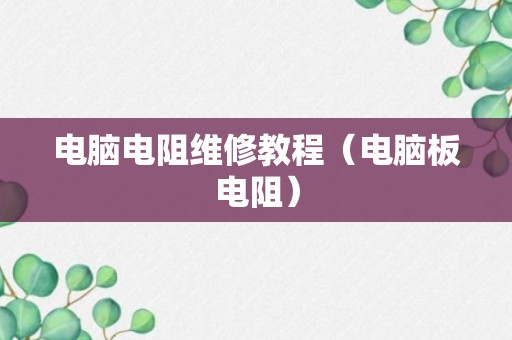 电脑电阻维修教程（电脑板电阻）