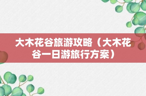 大木花谷旅游攻略（大木花谷一日游旅行方案）