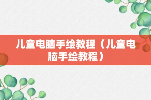 儿童电脑手绘教程（儿童电脑手绘教程）