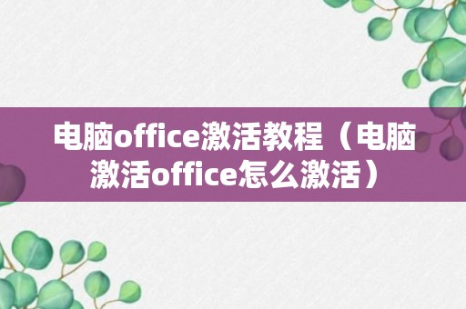 电脑office激活教程（电脑激活office怎么激活）