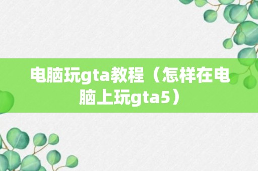 电脑玩gta教程（怎样在电脑上玩gta5）