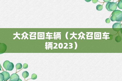 大众召回车辆（大众召回车辆2023）