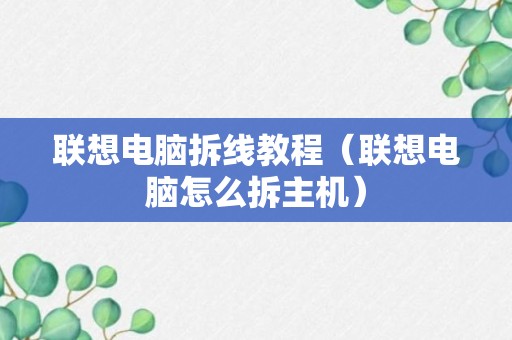 联想电脑拆线教程（联想电脑怎么拆主机）