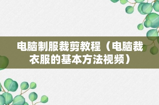 电脑制服裁剪教程（电脑裁衣服的基本方法视频）