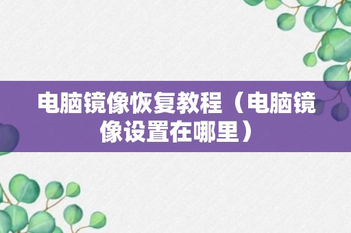 电脑镜像恢复教程（电脑镜像设置在哪里）