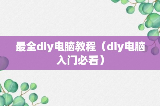 最全diy电脑教程（diy电脑入门必看）