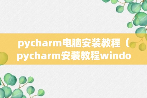 pycharm电脑安装教程（pycharm安装教程windows）