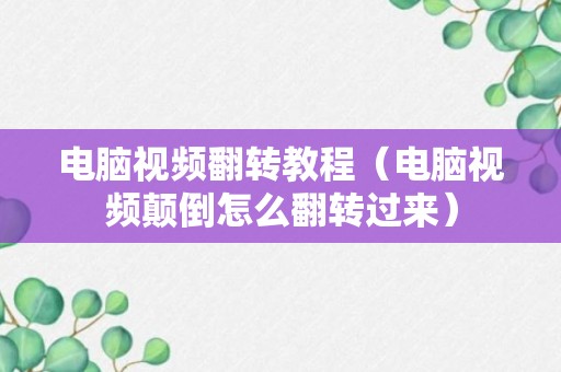 电脑视频翻转教程（电脑视频颠倒怎么翻转过来）