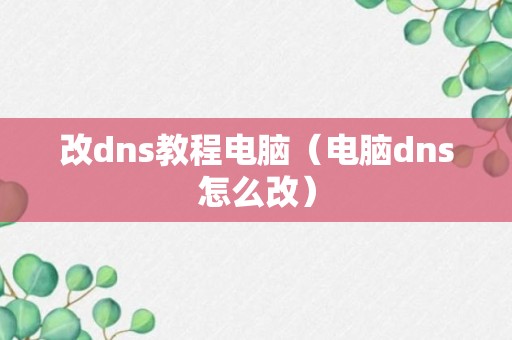 改dns教程电脑（电脑dns怎么改）