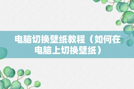 电脑切换壁纸教程（如何在电脑上切换壁纸）