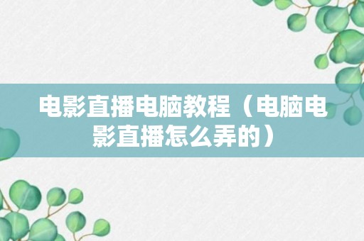 电影直播电脑教程（电脑电影直播怎么弄的）