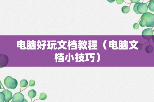 电脑好玩文档教程（电脑文档小技巧）