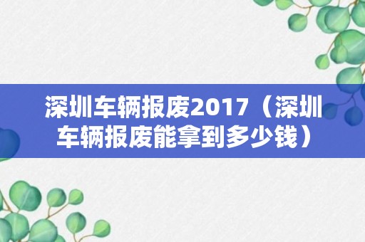 深圳车辆报废2017（深圳车辆报废能拿到多少钱）