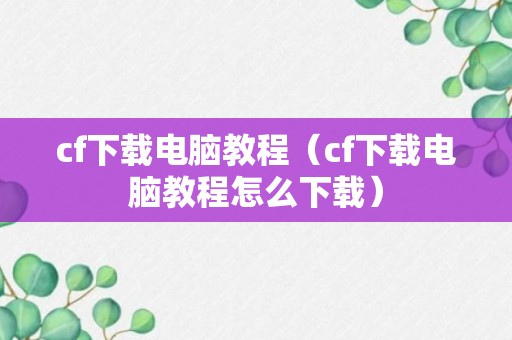 cf下载电脑教程（cf下载电脑教程怎么下载）