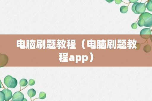 电脑刷题教程（电脑刷题教程app）