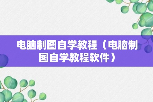 电脑制图自学教程（电脑制图自学教程软件）