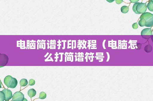 电脑简谱打印教程（电脑怎么打简谱符号）