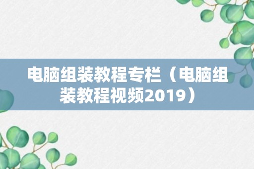 电脑组装教程专栏（电脑组装教程视频2019）