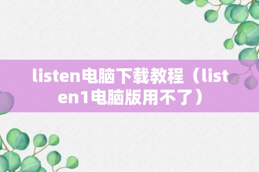 listen电脑下载教程（listen1电脑版用不了）