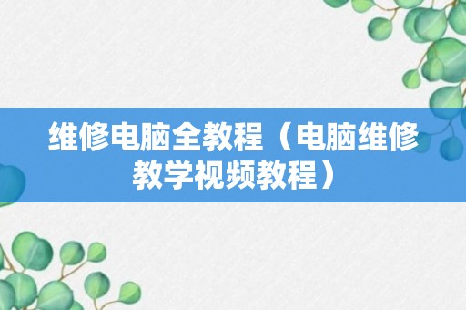 维修电脑全教程（电脑维修教学视频教程）