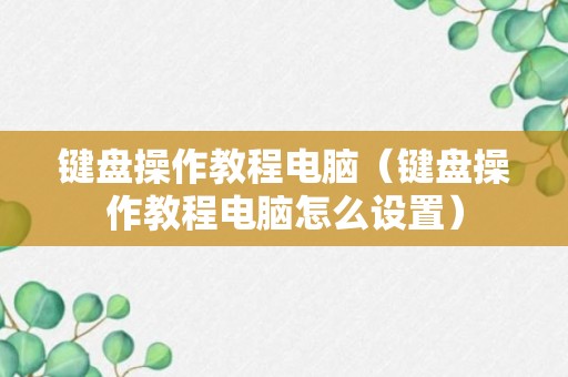 键盘操作教程电脑（键盘操作教程电脑怎么设置）