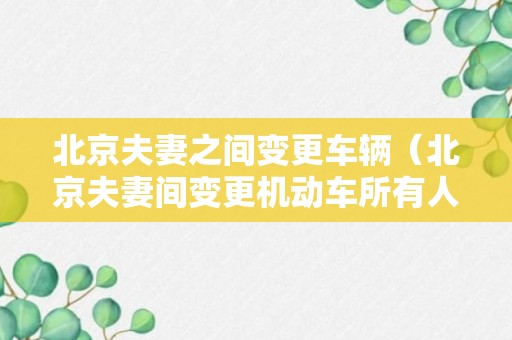 北京夫妻之间变更车辆（北京夫妻间变更机动车所有人）