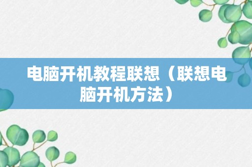 电脑开机教程联想（联想电脑开机方法）