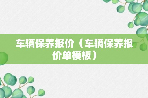 车辆保养报价（车辆保养报价单模板）