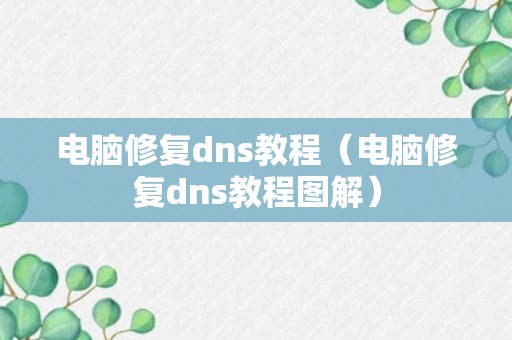 电脑修复dns教程（电脑修复dns教程图解）