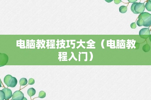 电脑教程技巧大全（电脑教程入门）