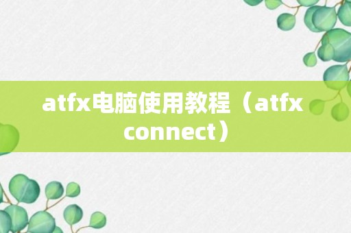 atfx电脑使用教程（atfx connect）