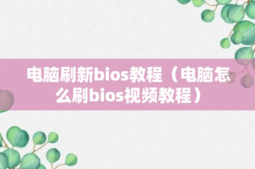 电脑刷新bios教程（电脑怎么刷bios视频教程）