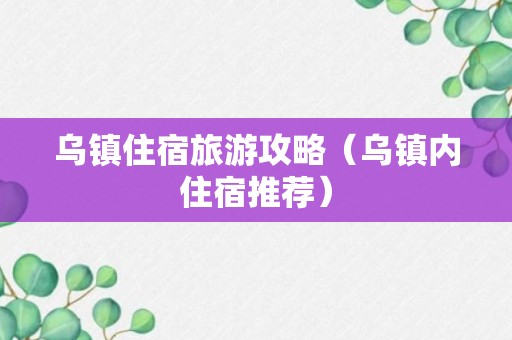 乌镇住宿旅游攻略（乌镇内住宿推荐）