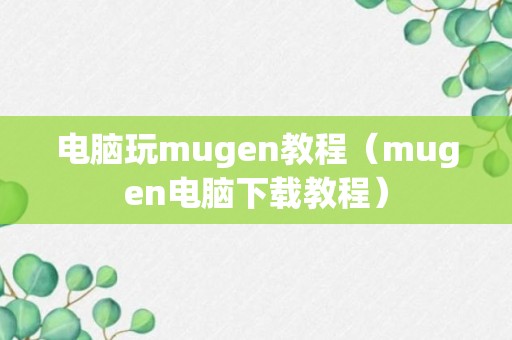 电脑玩mugen教程（mugen电脑下载教程）