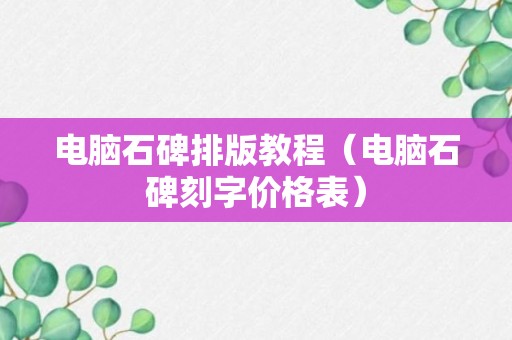 电脑石碑排版教程（电脑石碑刻字价格表）