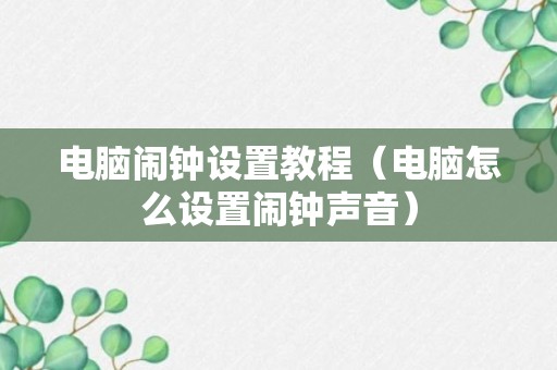 电脑闹钟设置教程（电脑怎么设置闹钟声音）